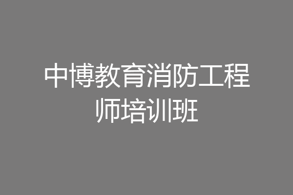 中博教育消防工程师培训班