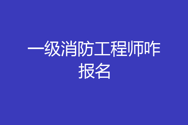 一级消防工程师咋报名
