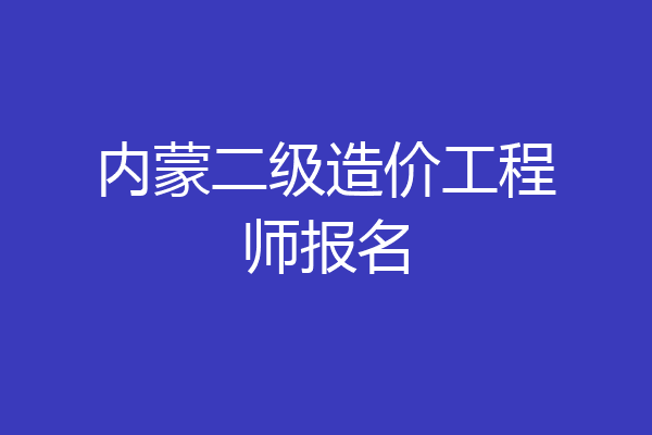 内蒙二级造价工程师报名