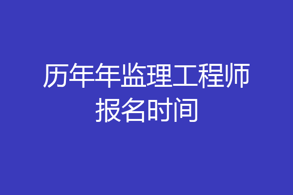 历年年监理工程师报名时间