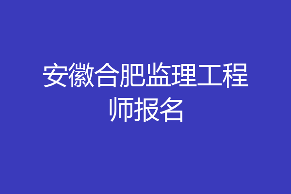 安徽合肥监理工程师报名