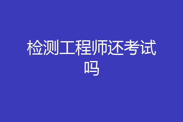 检测工程师还考试吗