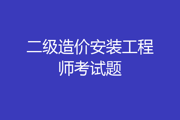 二级造价安装工程师考试题