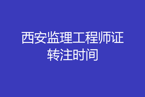 西安监理工程师证转注时间