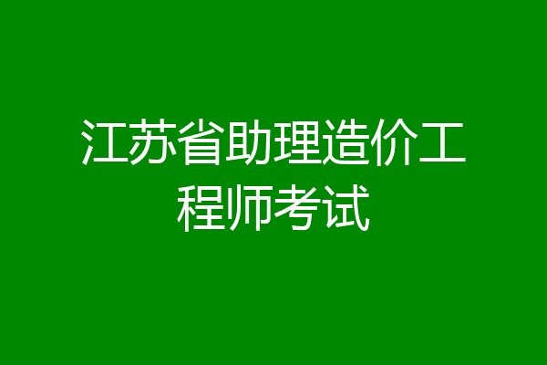 江苏省助理造价工程师考试