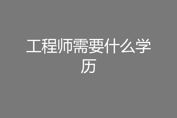 工程师需要什么学历