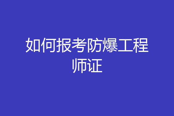 如何报考防爆工程师证