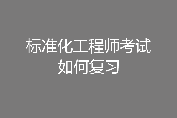 标准化工程师考试如何复习