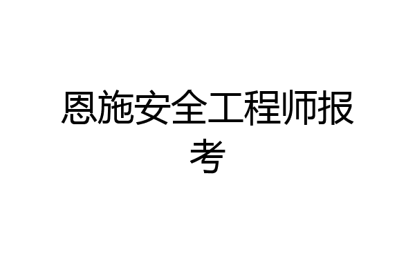 恩施安全工程师报考