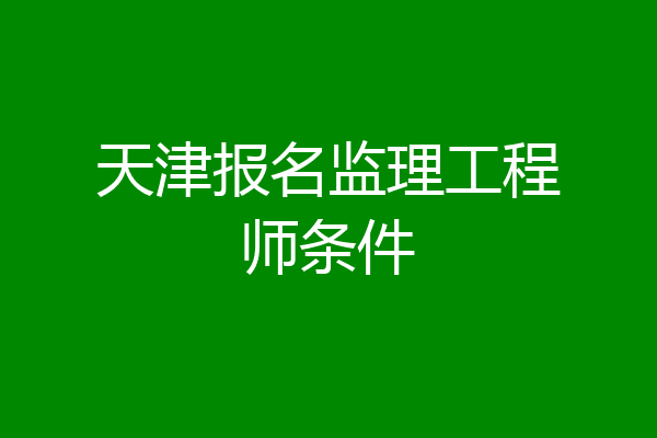 天津报名监理工程师条件
