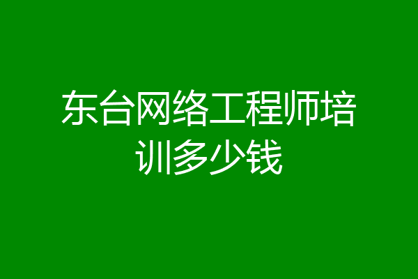 东台网络工程师培训多少钱