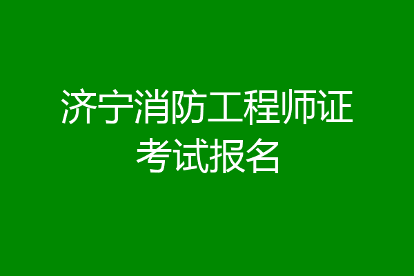 济宁消防工程师证考试报名