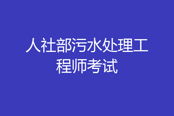 人社部污水处理工程师考试