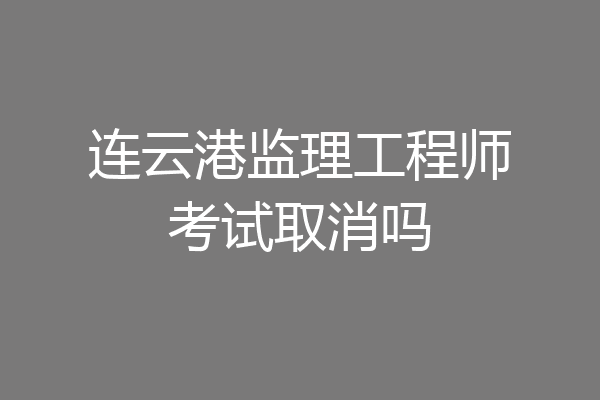 连云港监理工程师考试取消吗