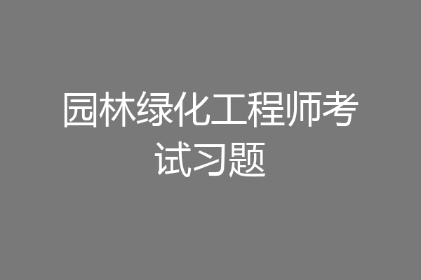 园林绿化工程师考试习题