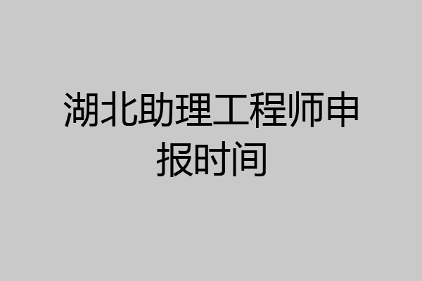 湖北助理工程师申报时间