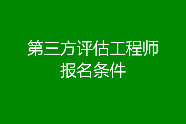 第三方评估工程师报名条件