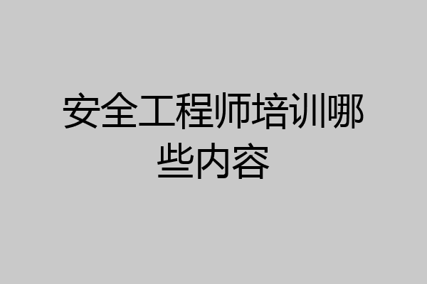安全工程师培训哪些内容