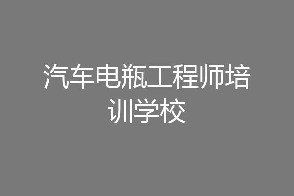 汽车电瓶工程师培训学校