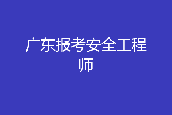 广东报考安全工程师