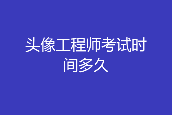 头像工程师考试时间多久