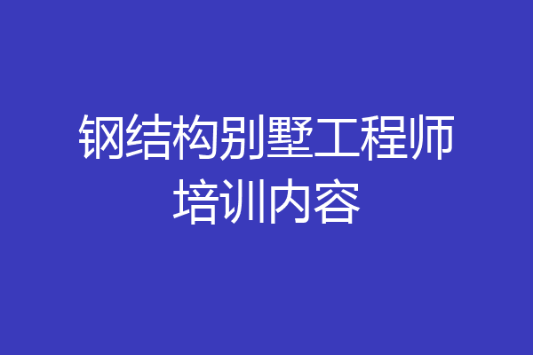 钢结构别墅工程师培训内容