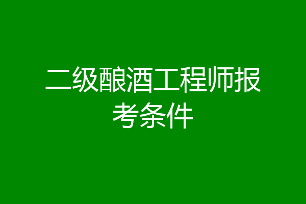 二级酿酒工程师报考条件