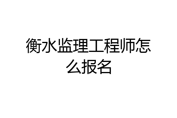 衡水监理工程师怎么报名