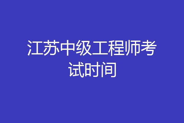 江苏中级工程师考试时间