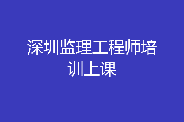 深圳监理工程师培训上课