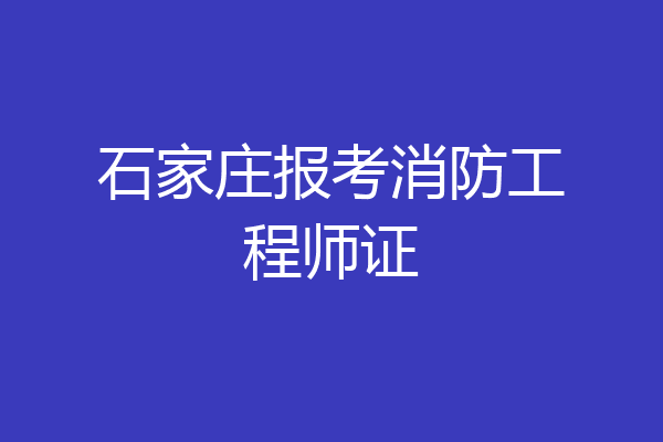石家庄报考消防工程师证