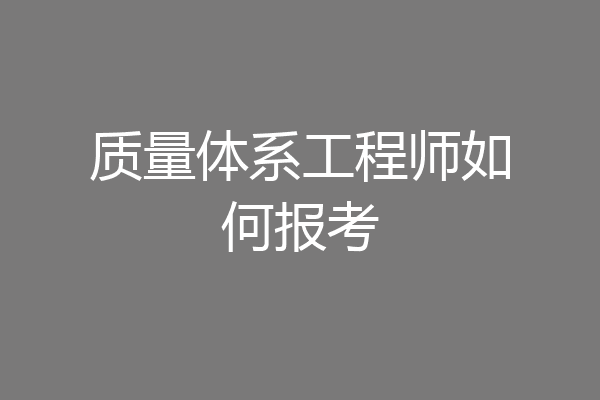 质量体系工程师如何报考