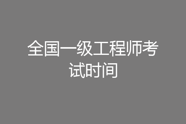 全国一级工程师考试时间