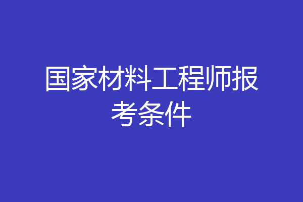 国家材料工程师报考条件