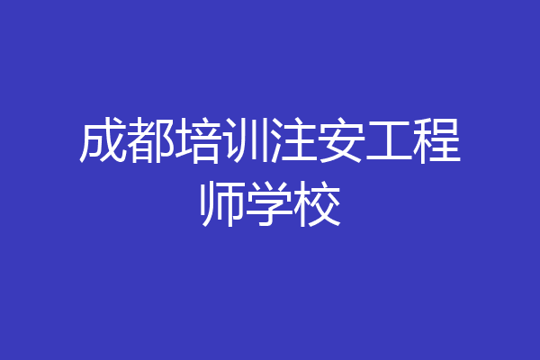 成都培训注安工程师学校
