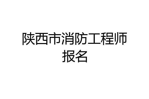陕西市消防工程师报名