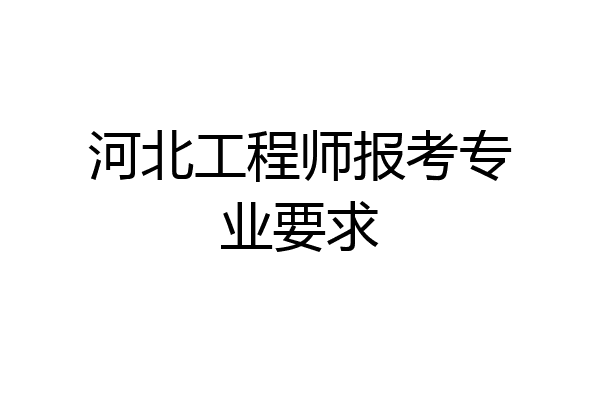 河北工程师报考专业要求