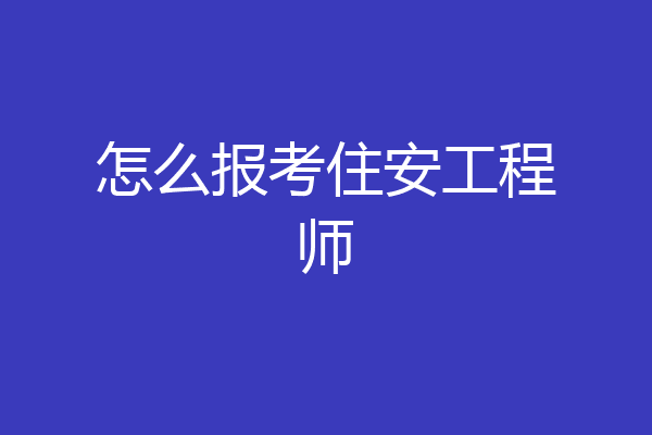 怎么报考住安工程师
