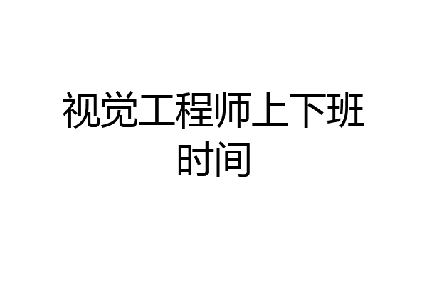 视觉工程师上下班时间