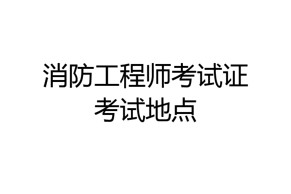 消防工程师考试证考试地点