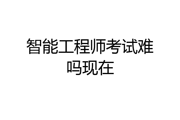 智能工程师考试难吗现在