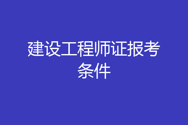 建设工程师证报考条件