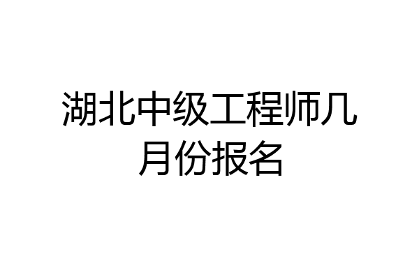 湖北中级工程师几月份报名