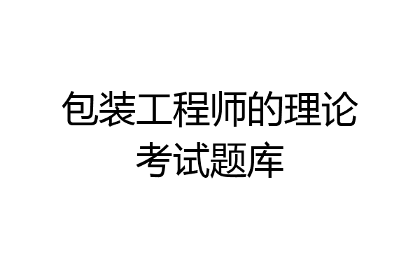 包装工程师的理论考试题库