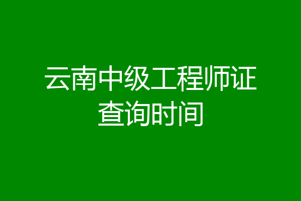云南中级工程师证查询时间