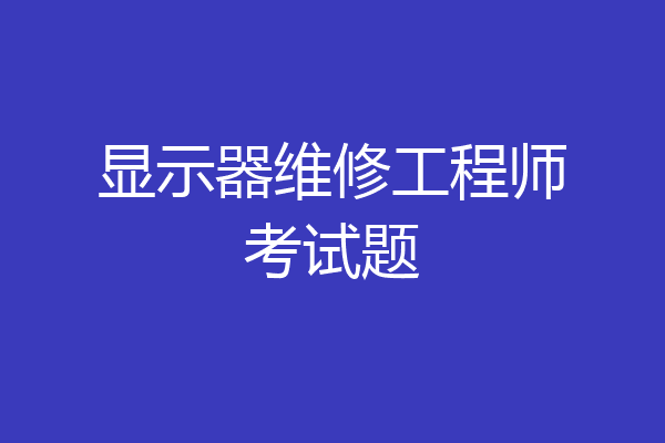 显示器维修工程师考试题