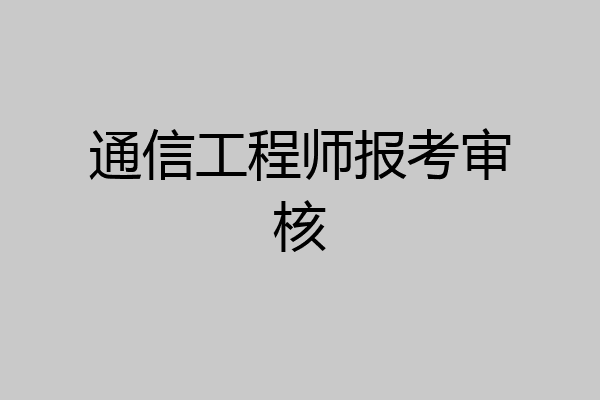 通信工程师报考审核