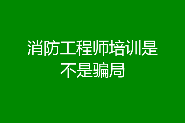消防工程师培训是不是骗局