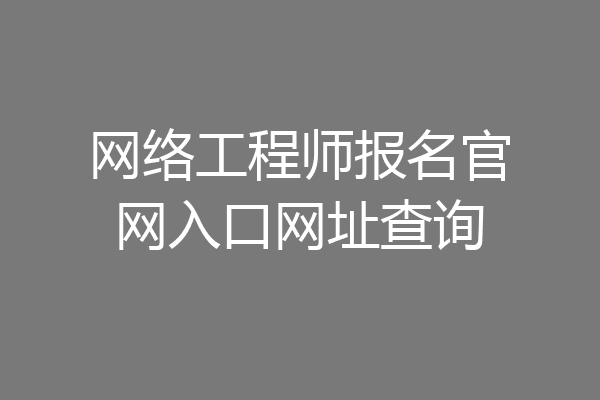 网络工程师报名官网入口网址查询