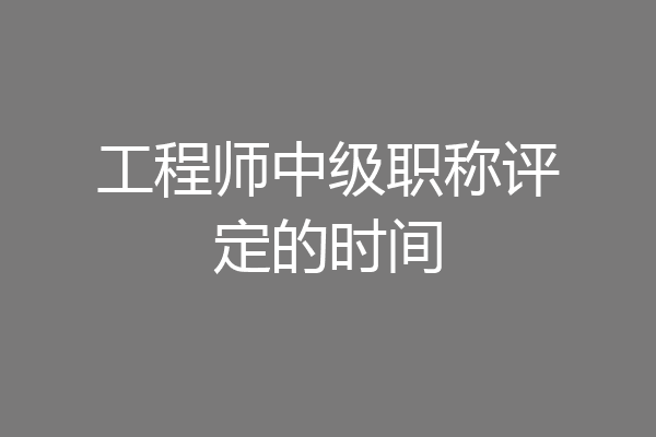 工程师中级职称评定的时间
